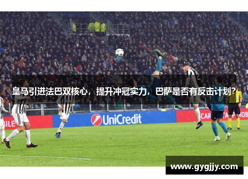 皇马引进法巴双核心，提升冲冠实力，巴萨是否有反击计划？