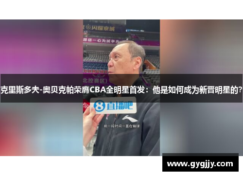 克里斯多夫-奥贝克帕荣膺CBA全明星首发：他是如何成为新晋明星的？