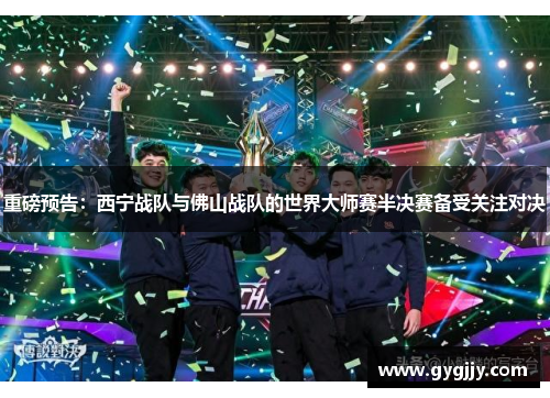 重磅预告：西宁战队与佛山战队的世界大师赛半决赛备受关注对决
